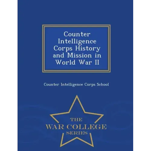 Counter Intelligence Corps History and Mission in World War II - War College Series
