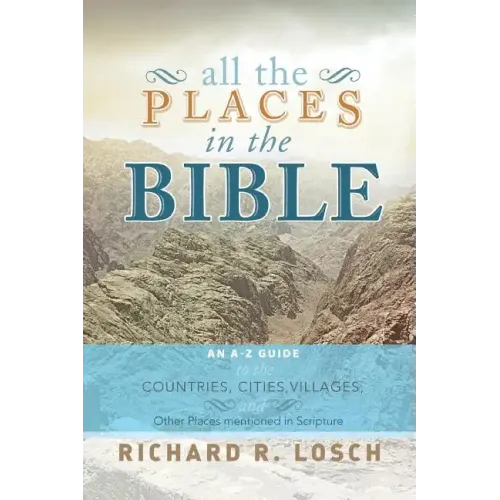 All the Places in the Bible: An A-Z Guide to the Countries, Cities, Villages, and Other Places Mentioned in Scripture