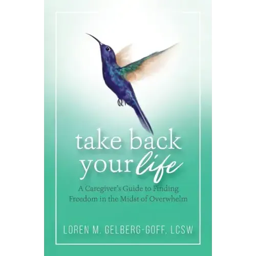 Take Back Your Life: A Caregiver's Guide to Finding Freedom in the Midst of Overwhelm