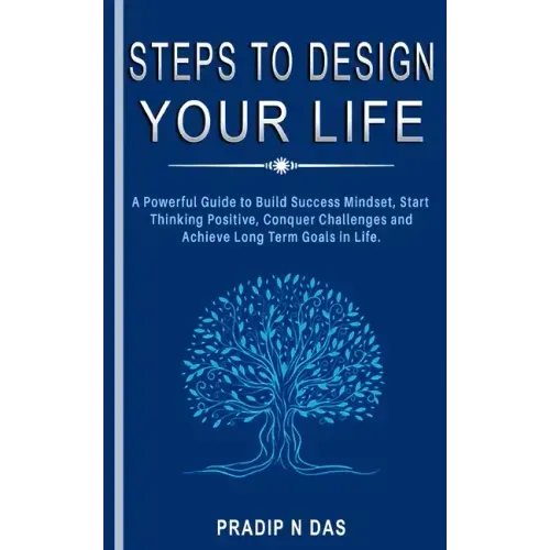 Steps To Design Your Life: A Powerful Guide to Build Success Mindset, Start Thinking Positive, Conquer Challenges and Achieve Long Term Goals in Life.