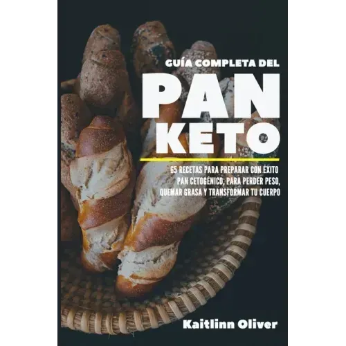 Guía Completa del Pan Keto: 65 Recetas para Preparar con éxito Pan Cetogénico, para perder peso, quemar grasa y transformar tu cuerpo