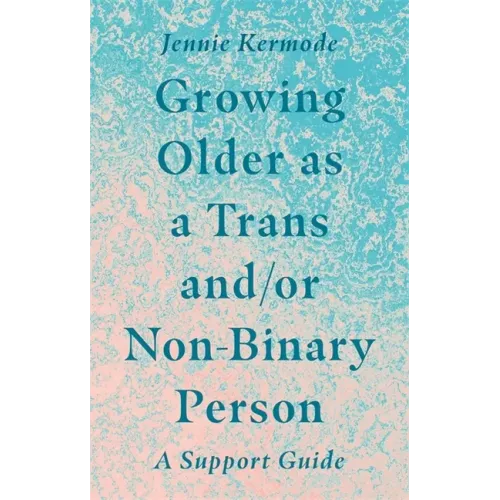 Growing Older as a Trans And/Or Non-Binary Person: A Support Guide