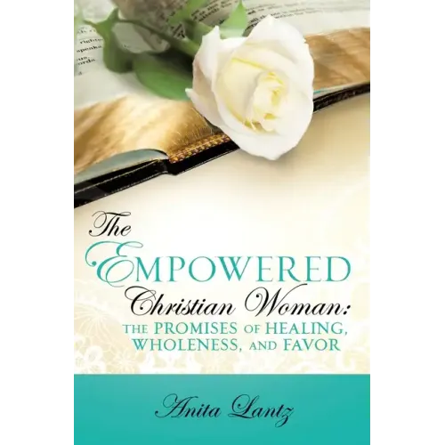 The Empowered Christian Woman: The Promises of Healing, Wholeness, and Favor