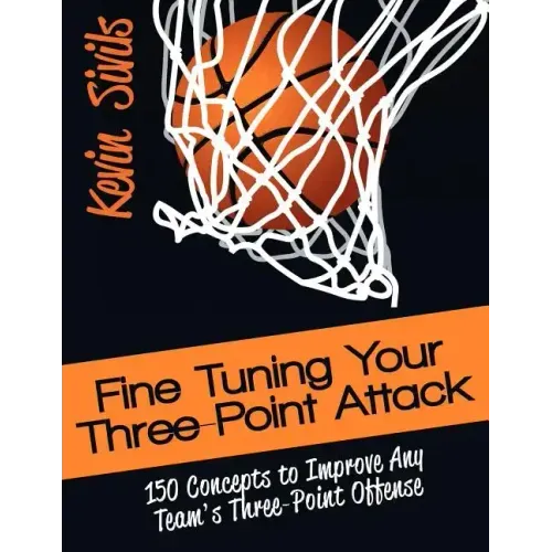 Fine Tuning Your Three-Point Attack: 150 Concepts to Improve Any Team's Three-Point Offense