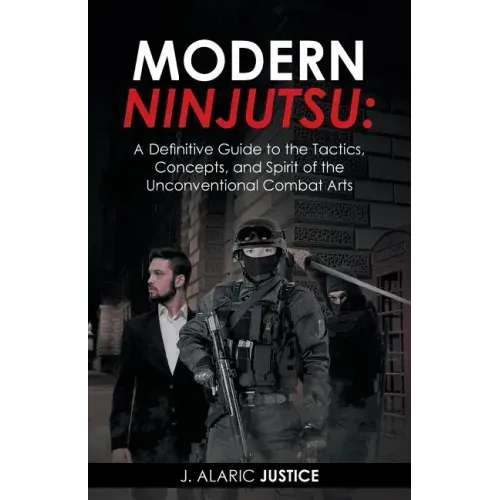 Modern Ninjutsu: A Definitive Guide to the Tactics, Concepts, and Spirit of the Unconventional Combat Arts