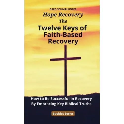 The Twelve Keys of Faith-Based Recovery: How to Be Successful in Recovery By Embracing Key Biblical Truths