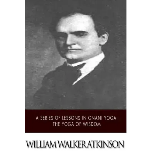 A Series of Lessons in Gnani Yoga: The Yoga of Wisdom