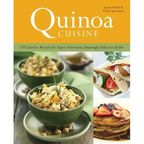 Quinoa Cuisine: 150 Creative Recipes for Super-Nutritious, Amazingly Delicious Dishes