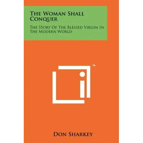 The Woman Shall Conquer: The Story Of The Blessed Virgin In The Modern World