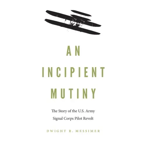 An Incipient Mutiny: The Story of the U.S. Army Signal Corps Pilot Revolt