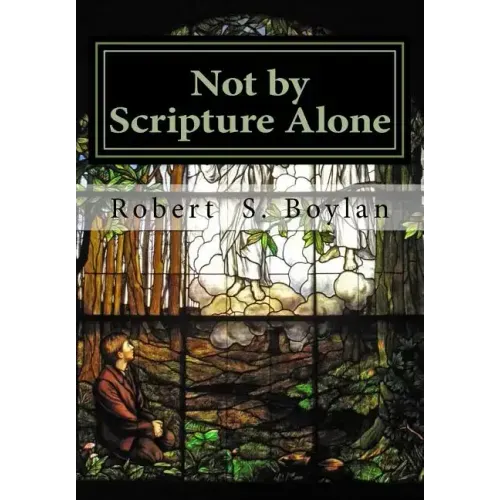 Not by Scripture Alone: A Latter-day Saint Refutation of Sola Scriptura.