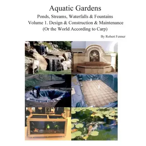 Aquatic Gardens Ponds, Streams, Waterfalls & Fountains: Volume 1. Design & Construction & Maintenance (Or the World According to Carp)