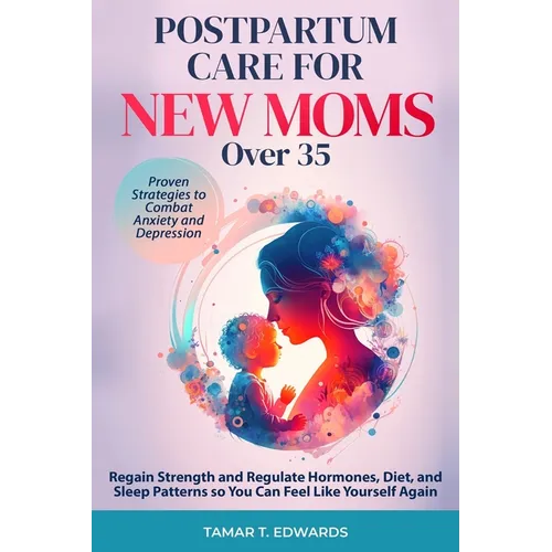 Postpartum Care for New Moms Over 35: Regain Strength and Regulate Hormones, Diet, and Sleep Patterns so You Can Feel Like Yourself Again. Proven Stra