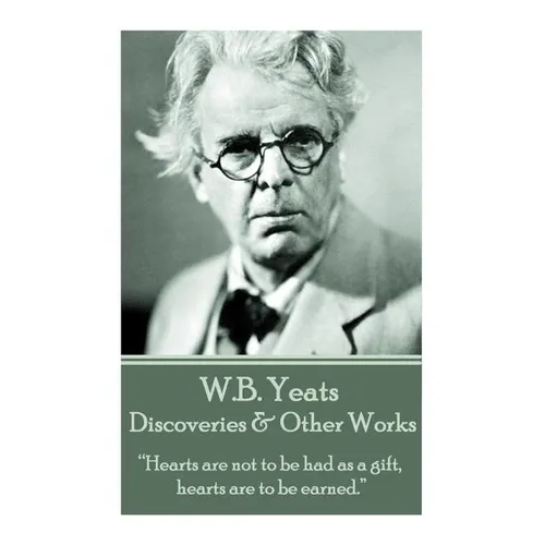 W.B. Yeats - Discoveries & Other Works: "Hearts are not to be had as a gift, hearts are to be earned."