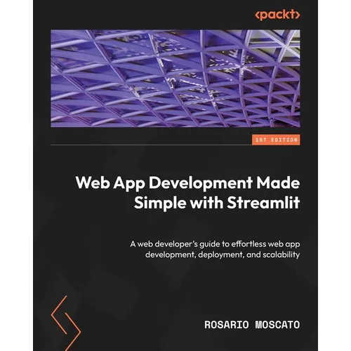Web App Development Made Simple with Streamlit: A web developer's guide to effortless web app development, deployment, and scalability