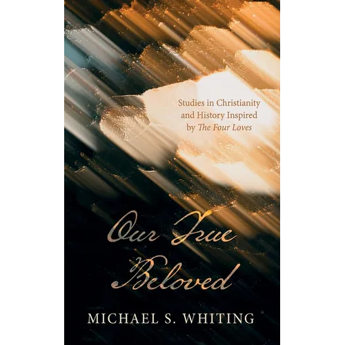 Our True Beloved: Studies in Christianity and History Inspired by the Four Loves