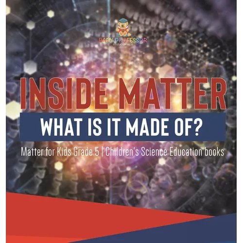 Inside Matter What Is It Made Of? Matter for Kids Grade 5 Children's Science Education books