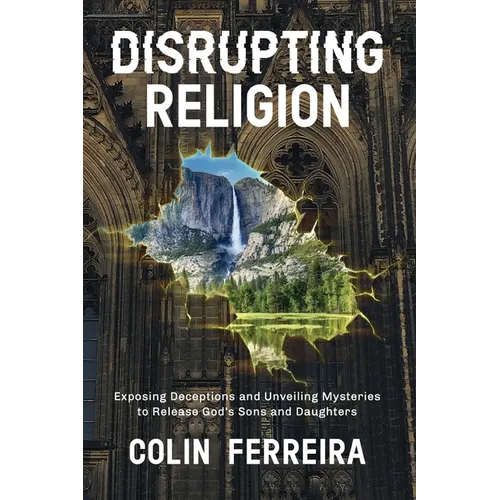 Disrupting Religion: Exposing Deceptions and Unveiling Mysteries to Release God's Sons and Daughters