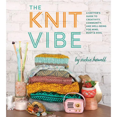 The Knit Vibe: A Knitter's Guide to Creativity, Community, and Well-Being for Mind, Body & Soul