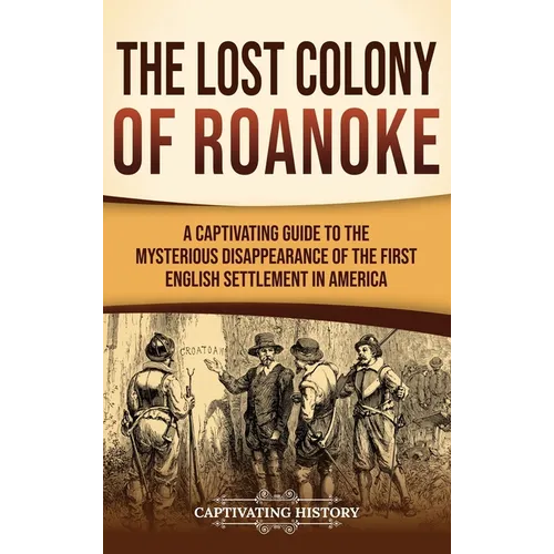The Lost Colony of Roanoke: A Captivating Guide to the Mysterious Disappearance of the First English Settlement in America
