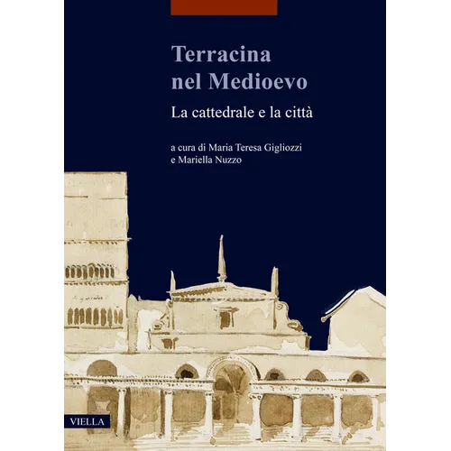 Terracina Nel Medioevo: La Cattedrale E La Citta: Atti del Convegno Internazionale Di Studi (Terracina, 9-10 Febbraio 2018)