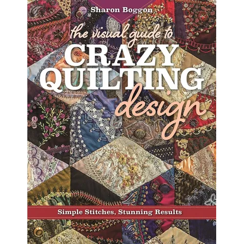 The Visual Guide to Crazy Quilting Design: Simple Stitches, Stunning Results