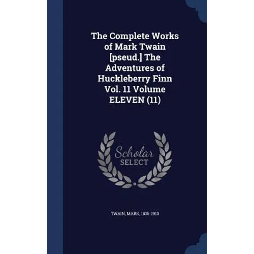 The Complete Works of Mark Twain [pseud.] The Adventures of Huckleberry Finn Vol. 11 Volume ELEVEN (11)