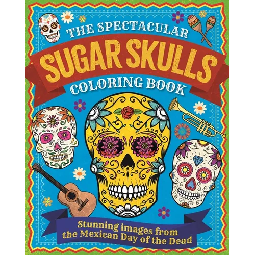 The Spectacular Sugar Skulls Coloring Book: Stunning Images from the Mexican Day of the Dead