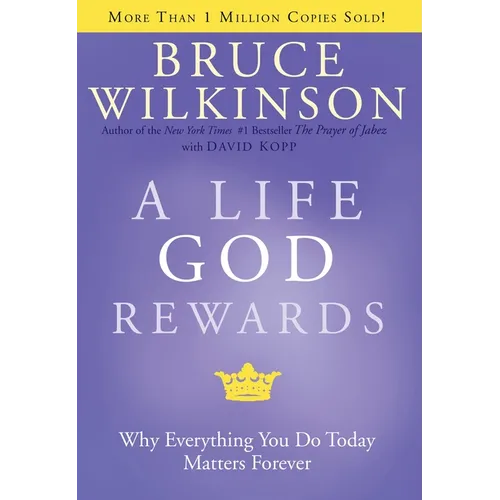 A Life God Rewards: Why Everything You Do Today Matters Forever