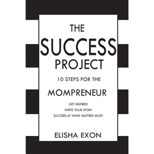 The Success Project: 10 Steps for the Mompreneur: Get Inspired. Write Your Story. Succeed at What Matters Most.