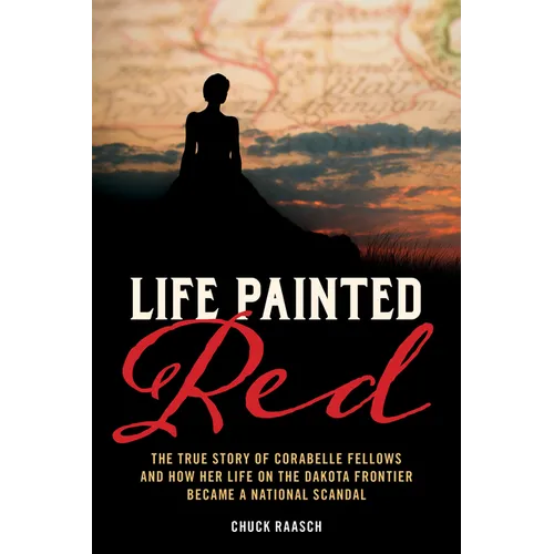 Life Painted Red: The True Story of Corabelle Fellows and How Her Life on the Dakota Frontier Became a National Scandal