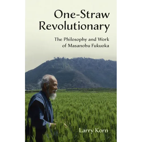 One-Straw Revolutionary: The Philosophy and Work of Masanobu Fukuoka