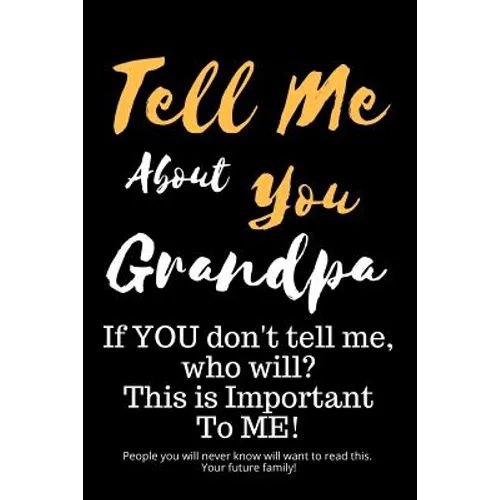 Tell Me about You Grandpa: If You Don't Tell Me, Who Will? This Is Important to Me! People You Will Never Know Will Want to Read This. Your Futur