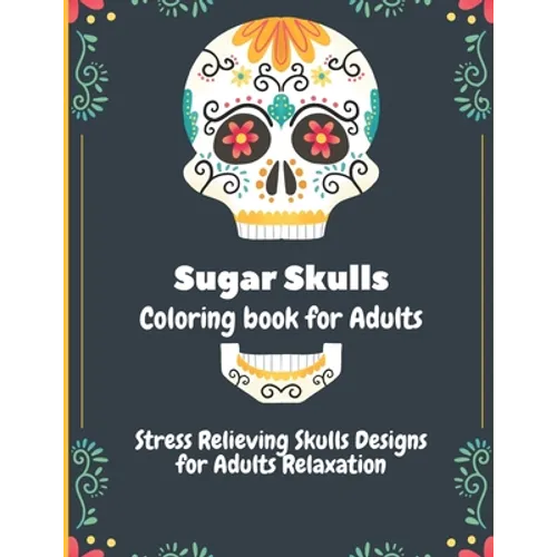 Sugar Skulls Coloring Book for Adults: Stress Relieving Skull Designs for Adults Relaxation