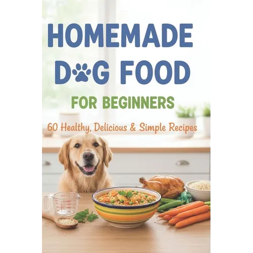 Homemade Dog Food for Beginners: 60 Easy and Healthy Dishes