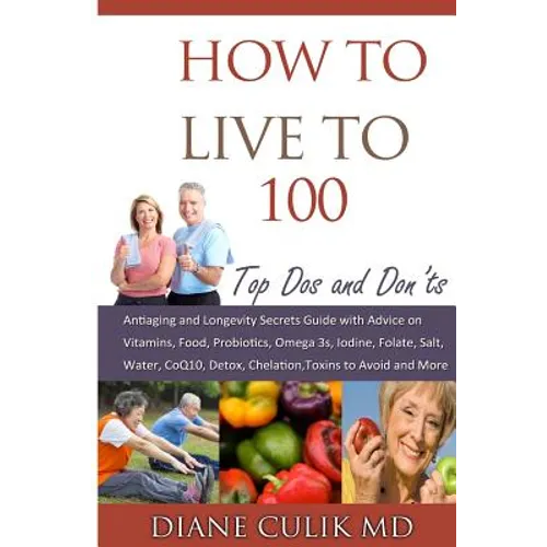 How to Live to 100 -: Top DOS and Don'ts: Antiaging and Longevity Secrets Guide with Advice on Vitamins, Food, Probiotics, Omega 3s, Iodine,