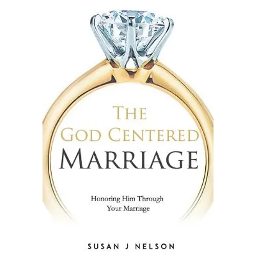The God Centered Marriage: Honoring Him Through Your Marriage