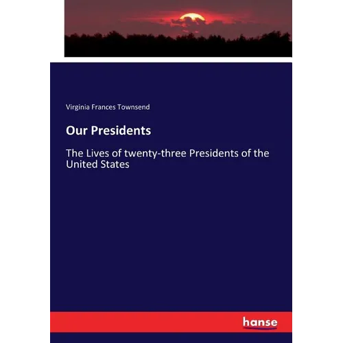 Our Presidents: The Lives of twenty-three Presidents of the United States