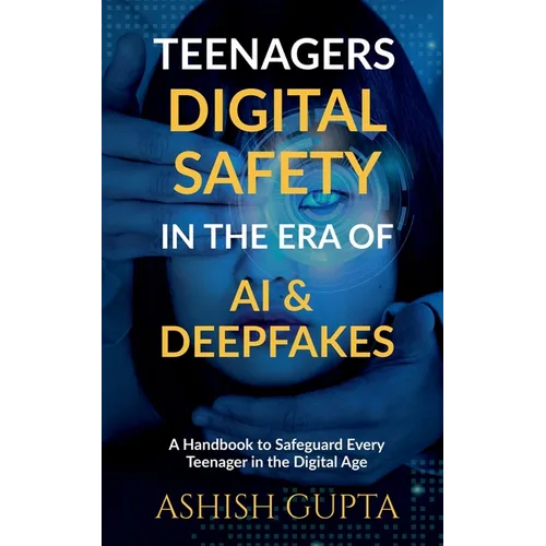 Teenagers Digital Safety in the Era of AI & Deepfakes: A Handbook to Safeguard Every Teenager in the Digital Age