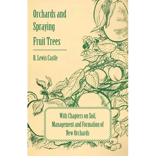 Orchards and Spraying Fruit Trees - With Chapters on Soil, Management and Formation of New Orchards