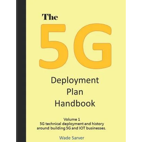 The 5G Deployment Plan Handbook: Volume 1, 5G technical deployment and history around building 5G and IOT businesses.