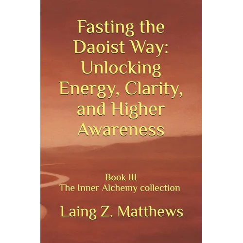 Fasting the Daoist Way: Unlocking Energy, Clarity, and Higher Awareness