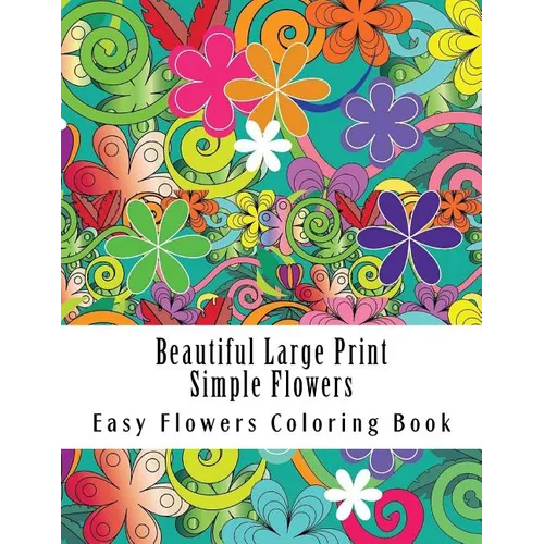 Beautiful Large Print Simple Flowers: Large Print One Sided Stress Relieving, Relaxing Flowers Coloring Book For Grownups, Women, Men & Youths. Easy F