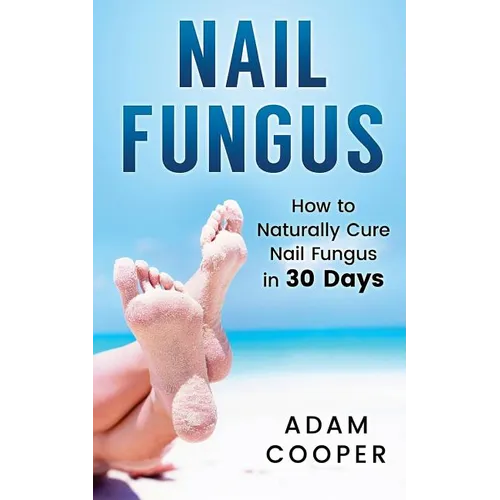 Nail Fungus: How to Naturally Cure Nail Fungus in 30 Days: Natural remedies, homeopathy for toenail fungus