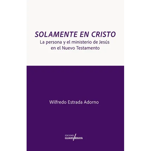 Solamente en Cristo: La Persona y el Ministerio de Jesús en el Nuevo Testamento