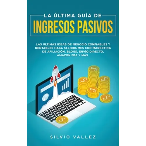 La última guía de ingresos pasivos: Las últimas ideas de negocios confiables y rentables gana $10,000/mes con marketing de afiliación, blogs, envío di