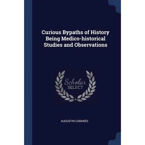 Curious Bypaths of History Being Medico-historical Studies and Observations