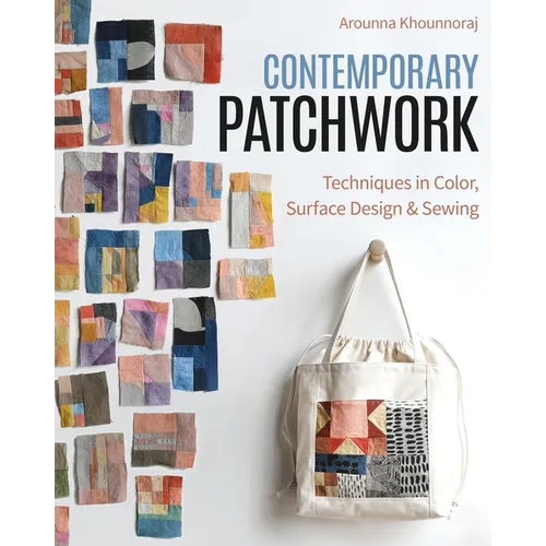Contemporary Patchwork: Techniques in Colour, Surface Design & Sewing