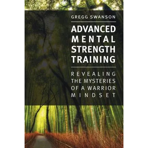 Advanced Mental Strength Training: Revealing the Mysteries of a Warrior Mindset