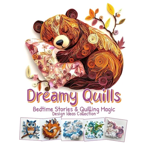 Dreamy Quills Bedtime Stories and Quilling Magic: Paper Quilling Art Imagination Design Collection